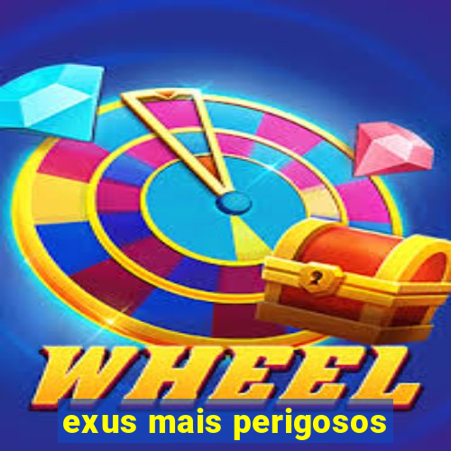 exus mais perigosos